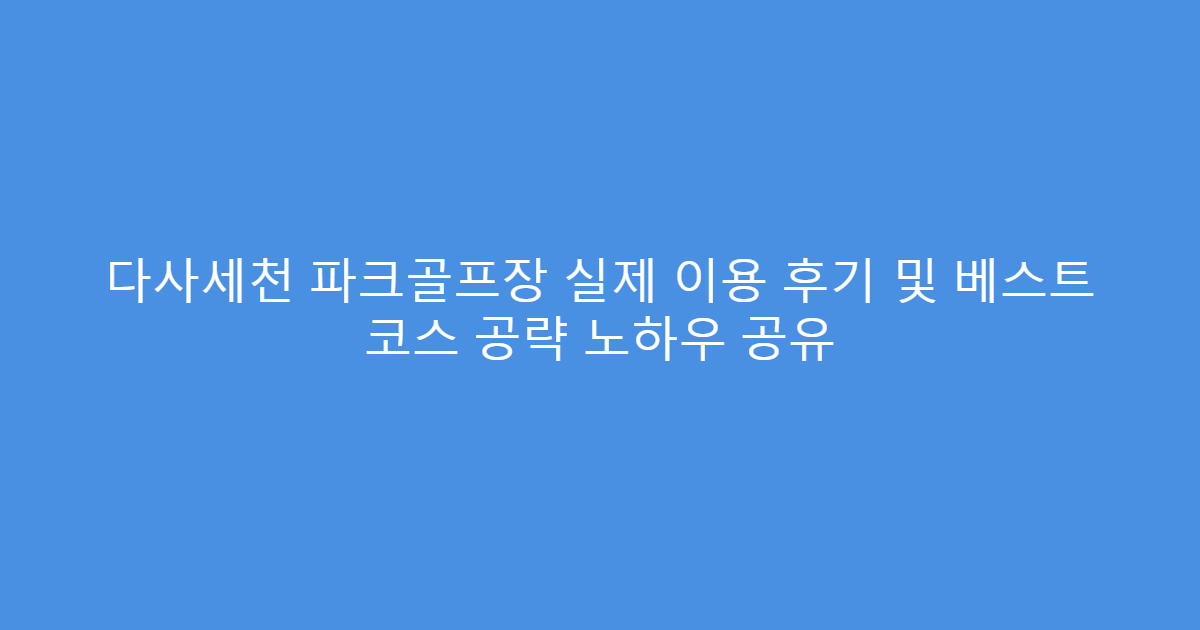다사세천 파크골프장 실제 이용 후기 및 베스트 코스 공략 노하우 공유