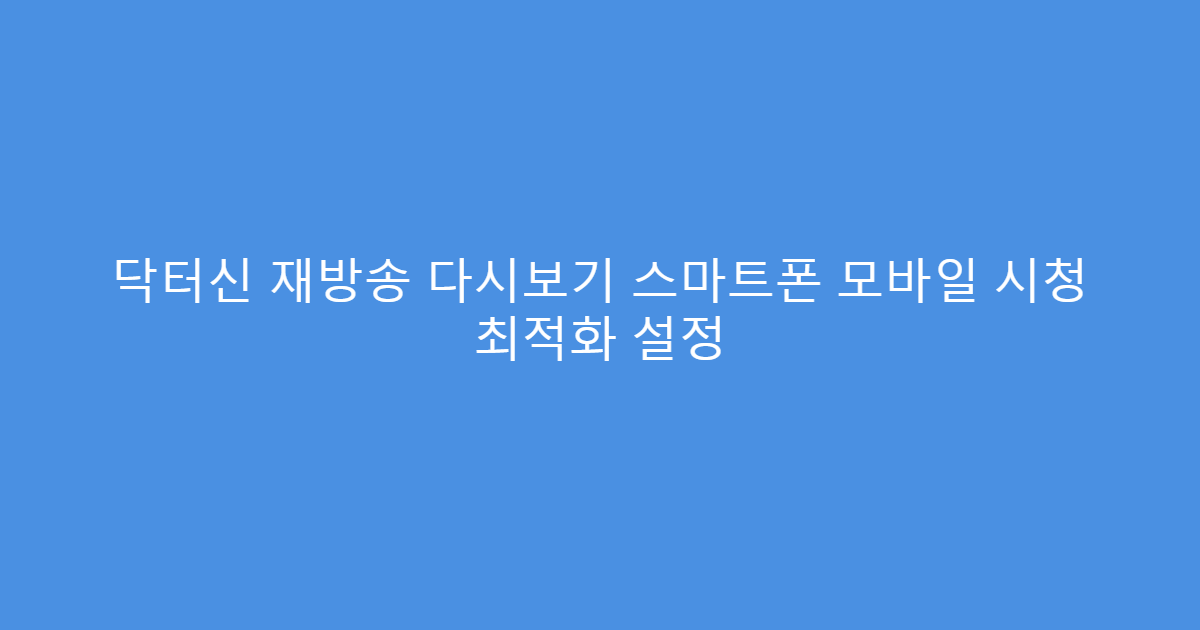 닥터신 재방송 다시보기 스마트폰 모바일 시청 최적화 설정