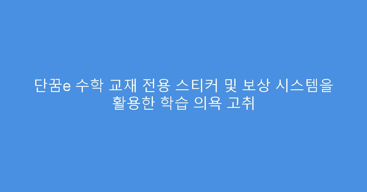 단꿈e 수학 교재 전용 스티커 및 보상 시스템을 활용한 학습 의욕 고취