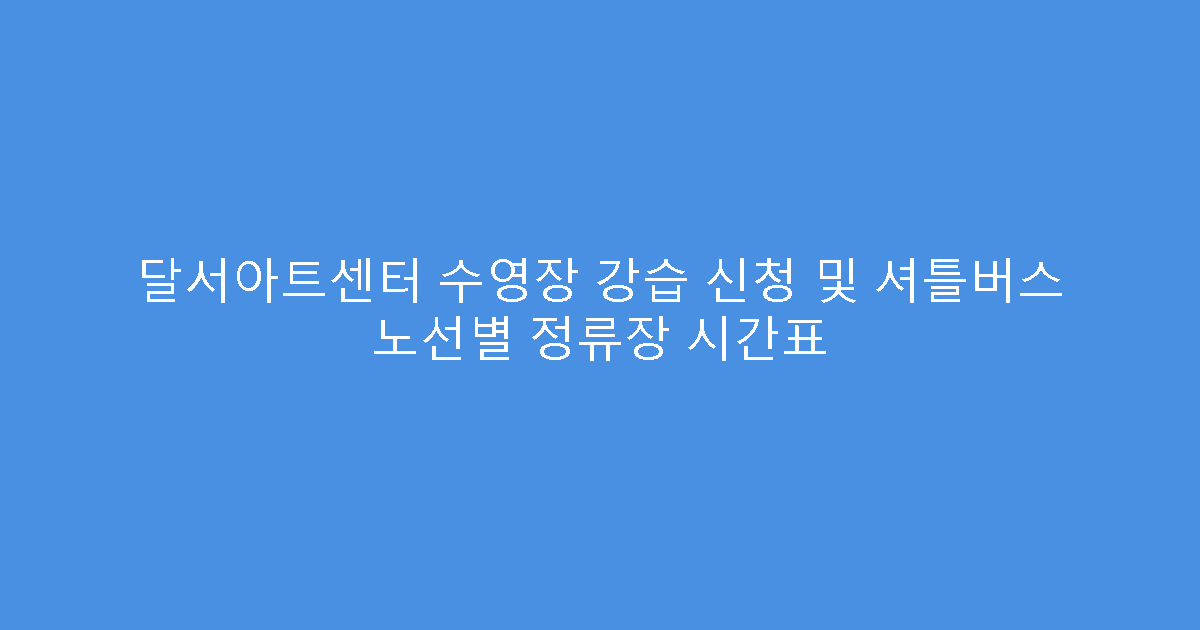 달서아트센터 수영장 강습 신청 및 셔틀버스 노선별 정류장 시간표
