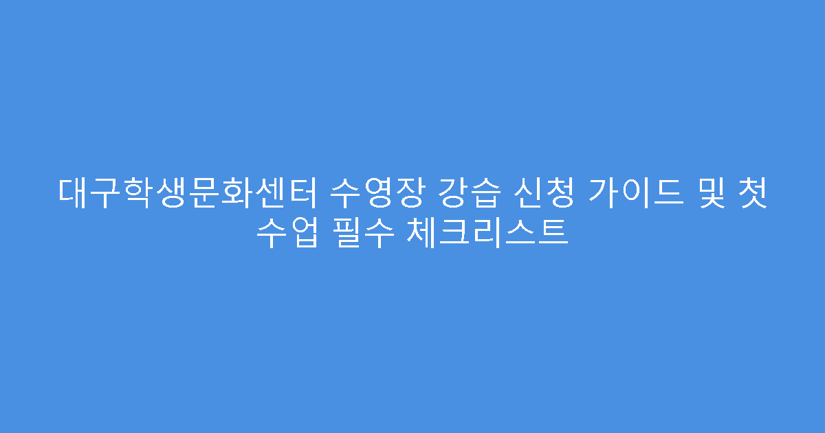 대구학생문화센터 수영장 강습 신청 가이드 및 첫 수업 필수 체크리스트