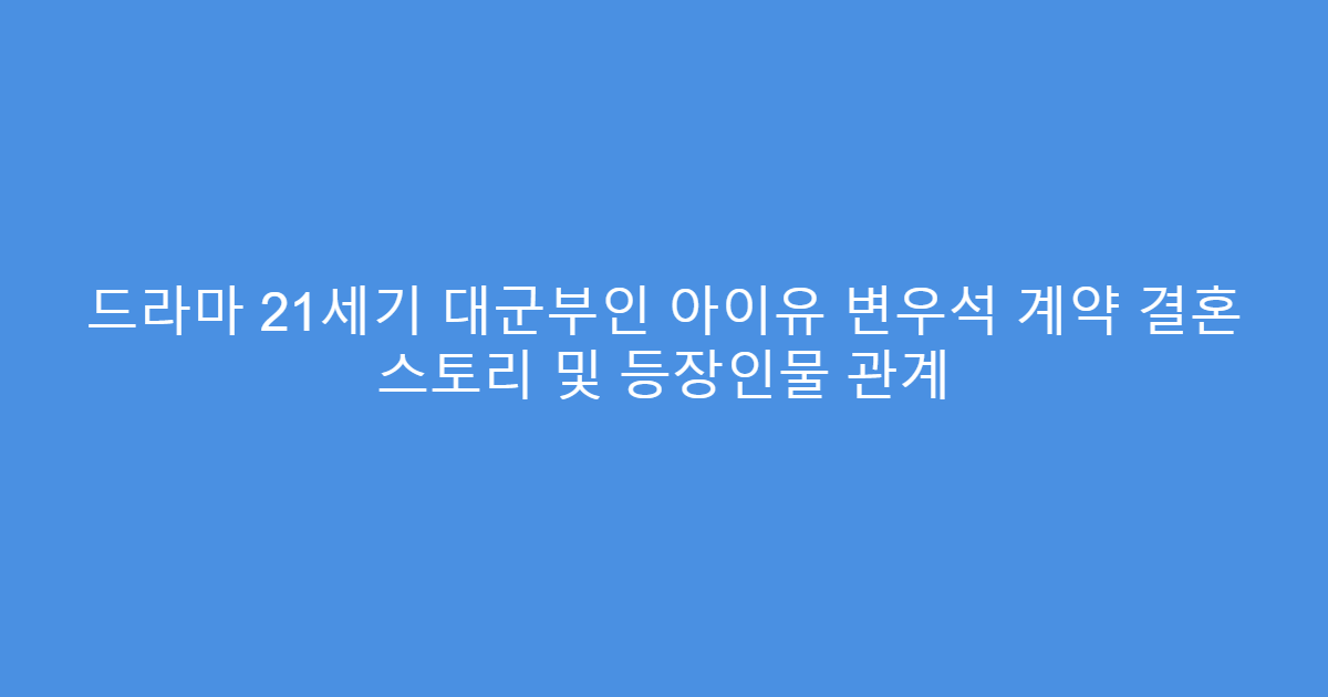 드라마 21세기 대군부인 아이유 변우석 계약 결혼 스토리 및 등장인물 관계
