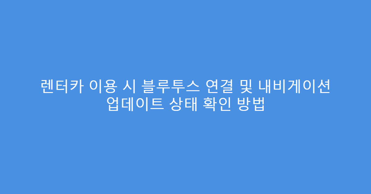렌터카 이용 시 블루투스 연결 및 내비게이션 업데이트 상태 확인 방법