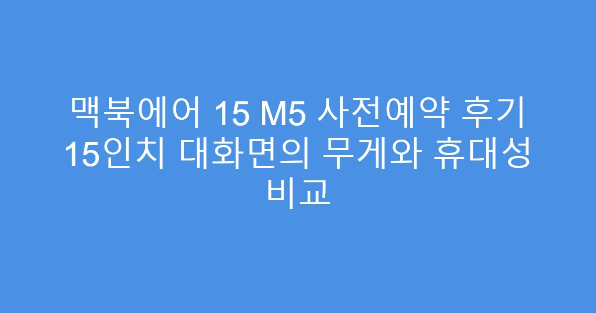 맥북에어 15 M5 사전예약 후기 15인치 대화면의 무게와 휴대성 비교