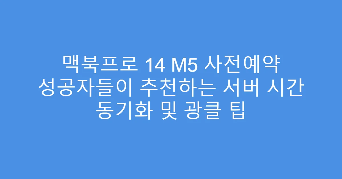 맥북프로 14 M5 사전예약 성공자들이 추천하는 서버 시간 동기화 및 광클 팁