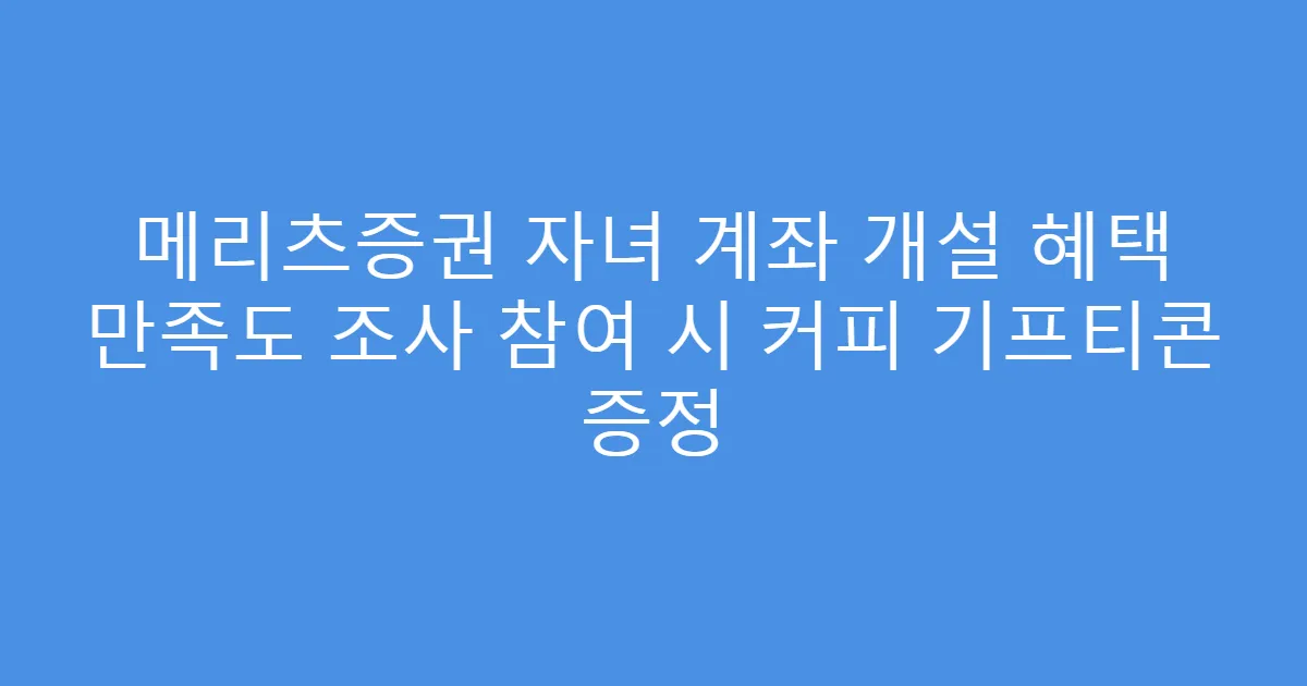 메리츠증권 자녀 계좌 개설 혜택 만족도 조사 참여 시 커피 기프티콘 증정