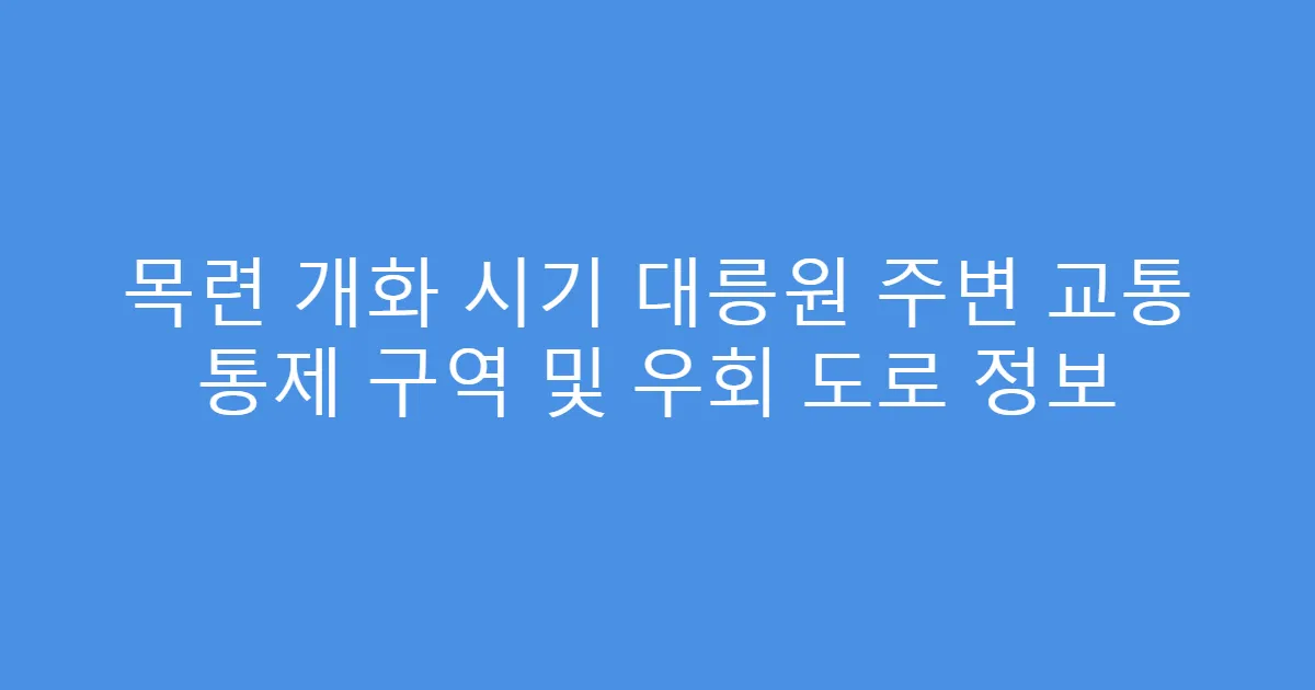 목련 개화 시기 대릉원 주변 교통 통제 구역 및 우회 도로 정보