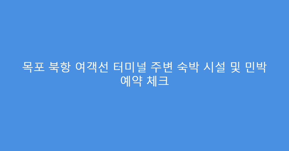 목포 북항 여객선 터미널 주변 숙박 시설 및 민박 예약 체크