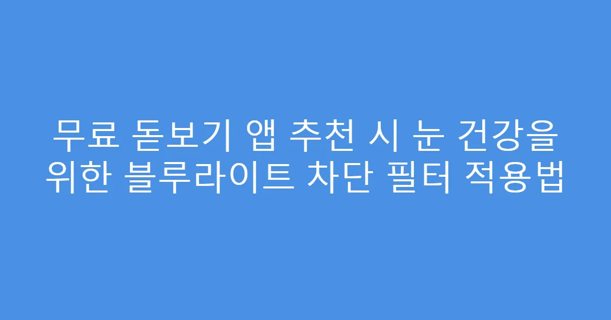 무료 돋보기 앱 추천 시 눈 건강을 위한 블루라이트 차단 필터 적용법