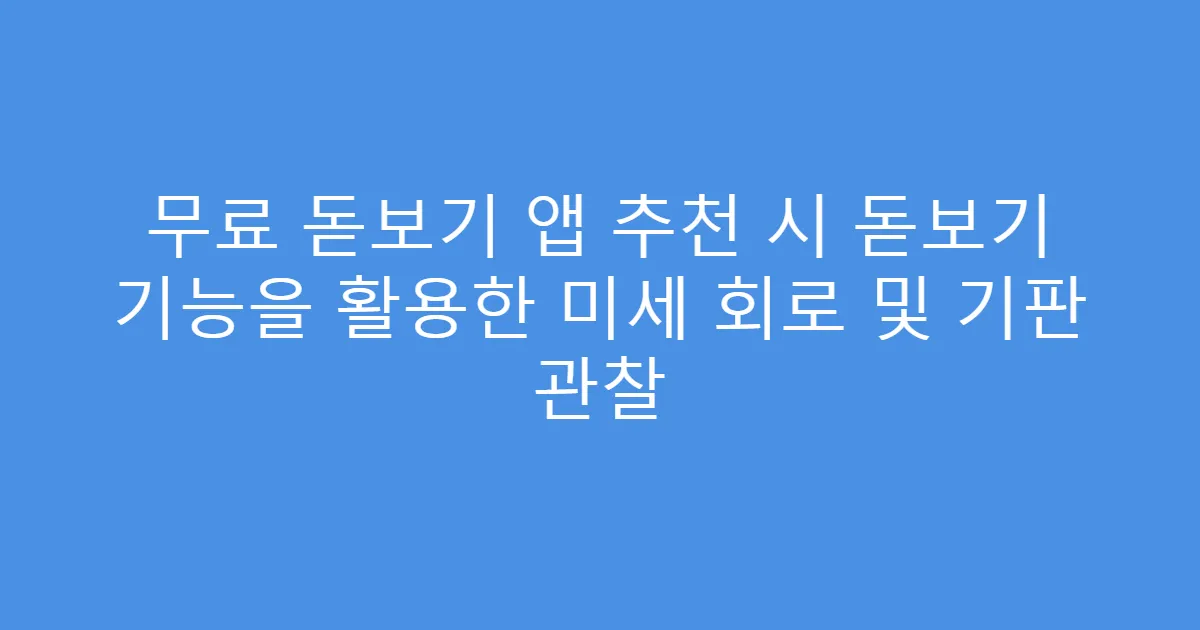 무료 돋보기 앱 추천 시 돋보기 기능을 활용한 미세 회로 및 기판 관찰