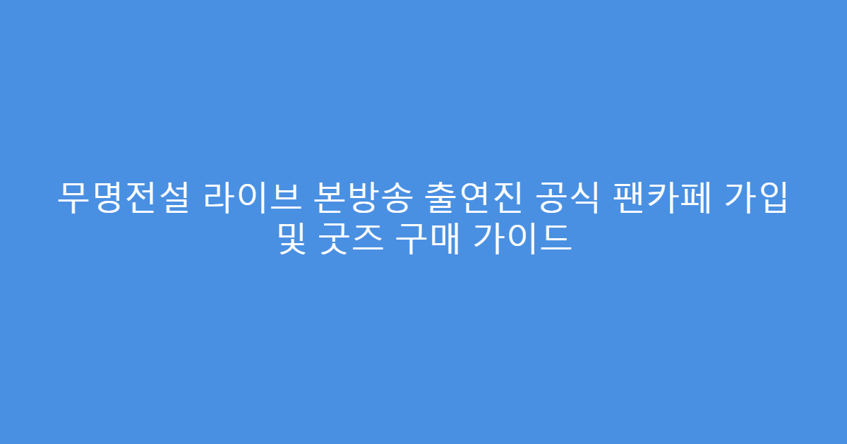 무명전설 라이브 본방송 출연진 공식 팬카페 가입 및 굿즈 구매 가이드