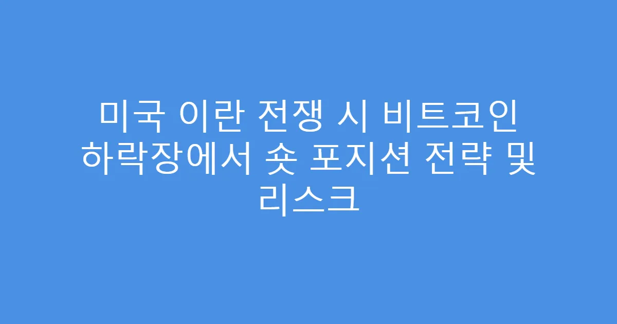 미국 이란 전쟁 시 비트코인 하락장에서 숏 포지션 전략 및 리스크