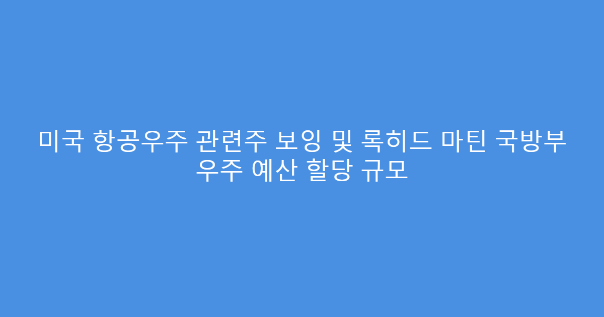 미국 항공우주 관련주 보잉 및 록히드 마틴 국방부 우주 예산 할당 규모