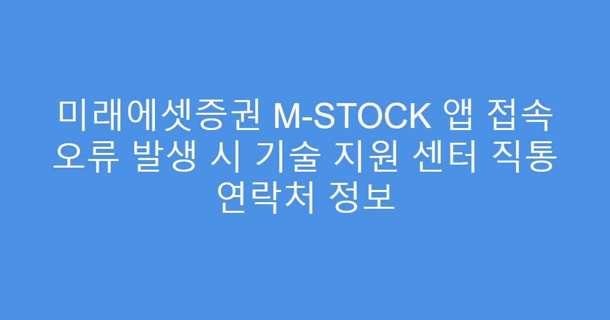 미래에셋증권 M-STOCK 앱 접속 오류 발생 시 기술 지원 센터 직통 연락처 정보
