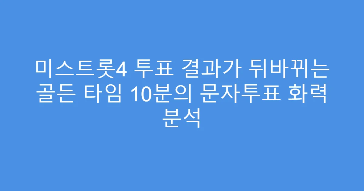 미스트롯4 투표 결과가 뒤바뀌는 골든 타임 10분의 문자투표 화력 분석