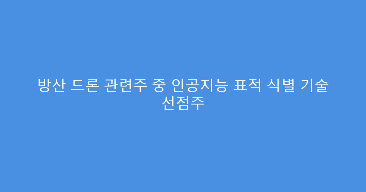 방산 드론 관련주 중 인공지능 표적 식별 기술 선점주