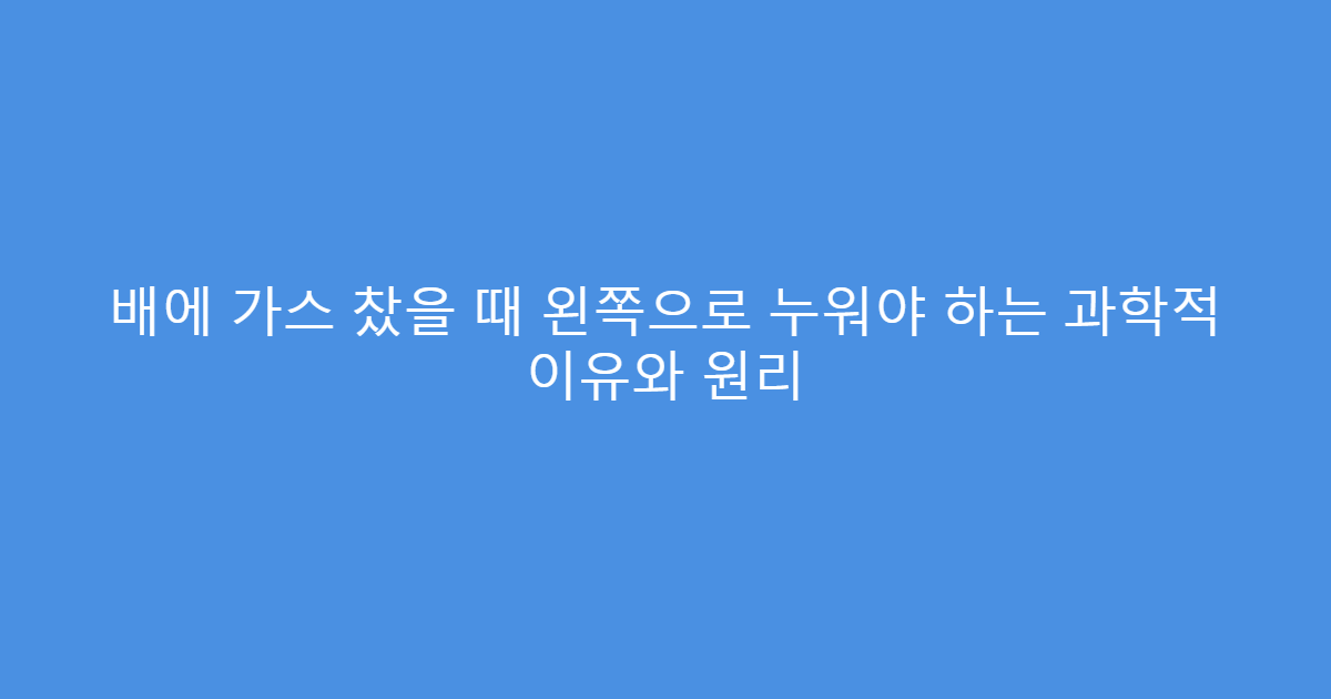 배에 가스 찼을 때 왼쪽으로 누워야 하는 과학적 이유와 원리