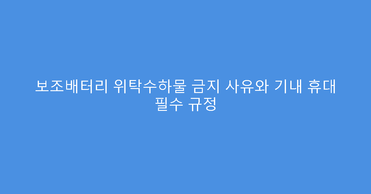 보조배터리 위탁수하물 금지 사유와 기내 휴대 필수 규정