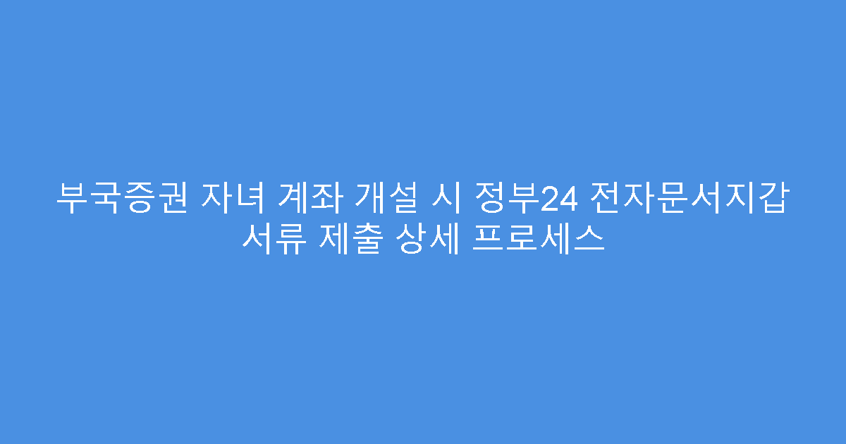 부국증권 자녀 계좌 개설 시 정부24 전자문서지갑 서류 제출 상세 프로세스