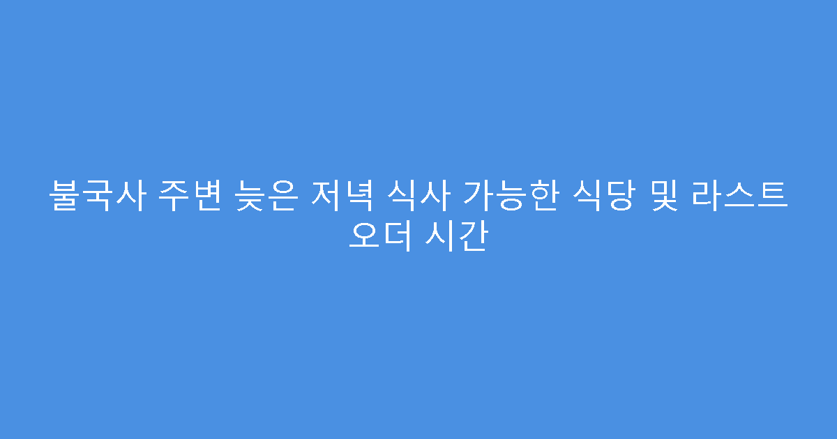 불국사 주변 늦은 저녁 식사 가능한 식당 및 라스트 오더 시간