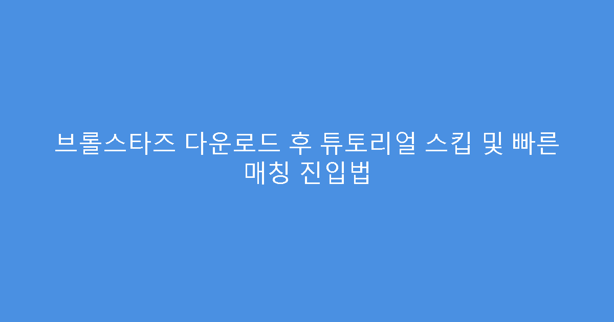 브롤스타즈 다운로드 후 튜토리얼 스킵 및 빠른 매칭 진입법