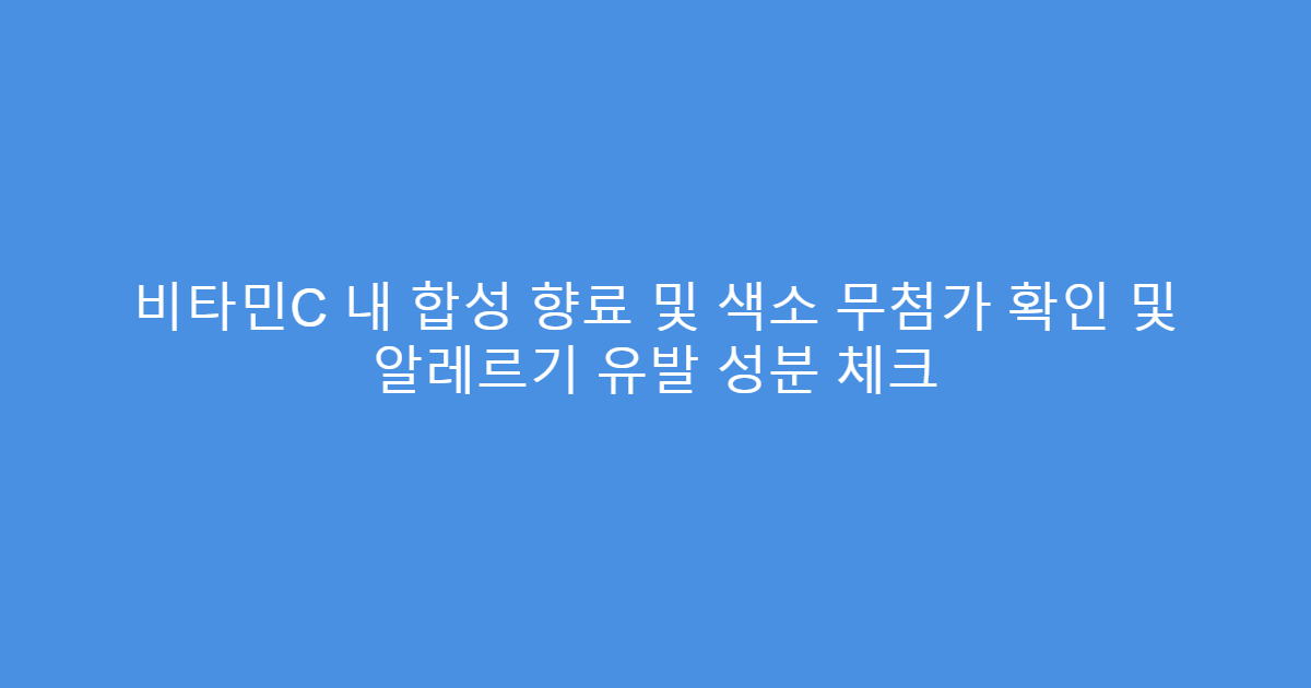비타민C 내 합성 향료 및 색소 무첨가 확인 및 알레르기 유발 성분 체크