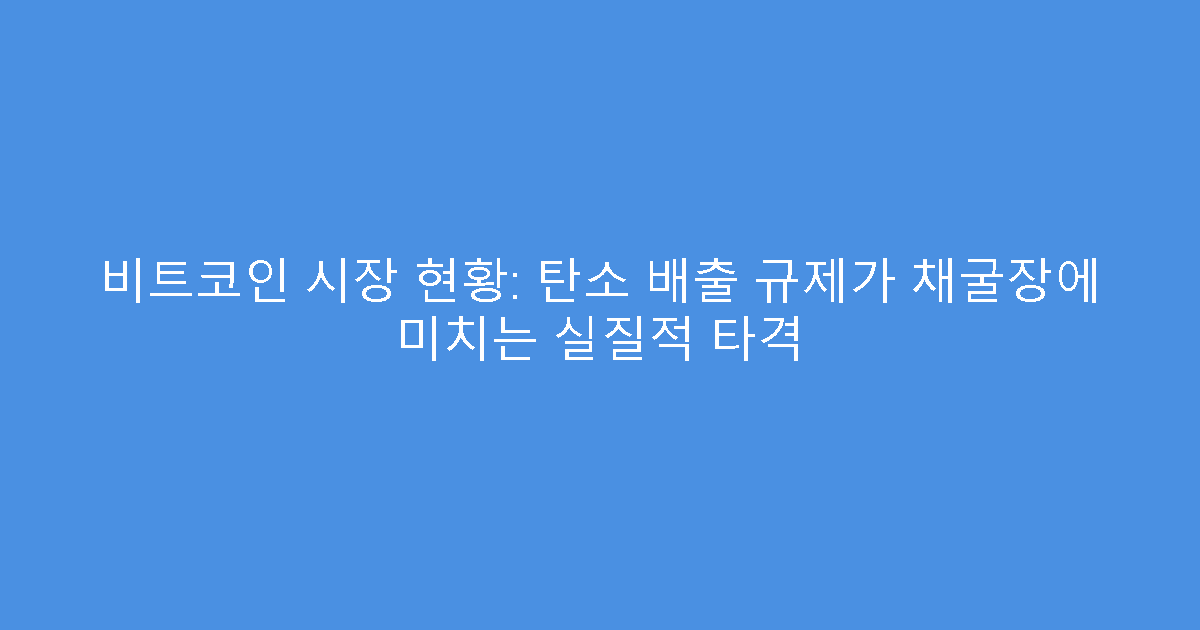 비트코인 시장 현황: 탄소 배출 규제가 채굴장에 미치는 실질적 타격