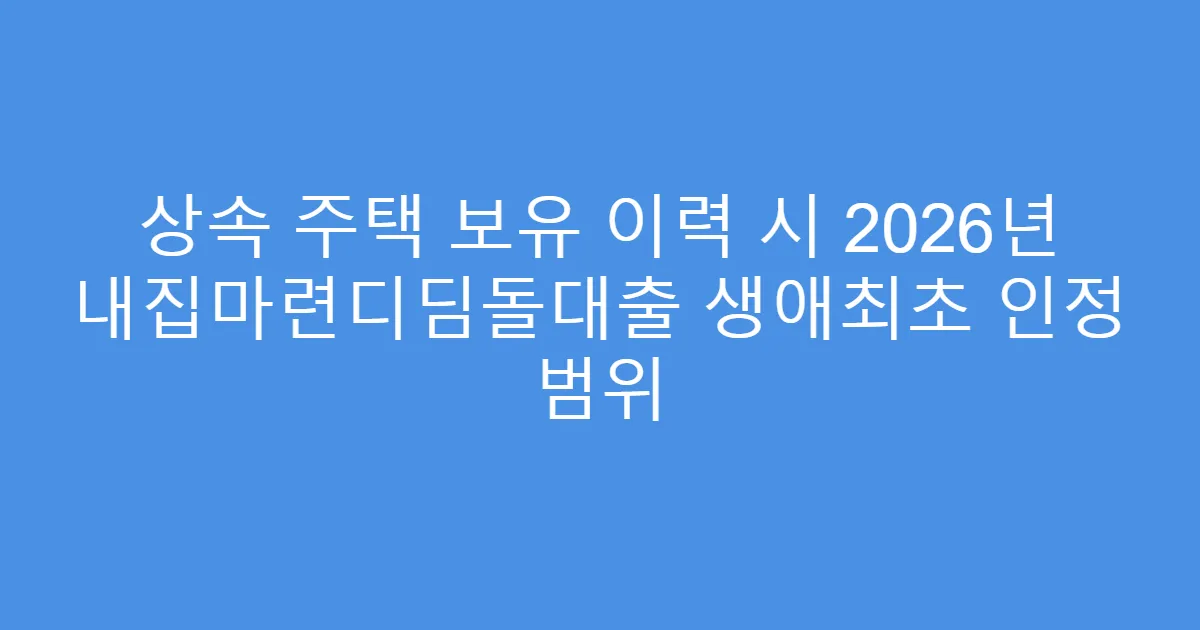 상속 주택 보유 이력 시 2026년 내집마련디딤돌대출 생애최초 인정 범위