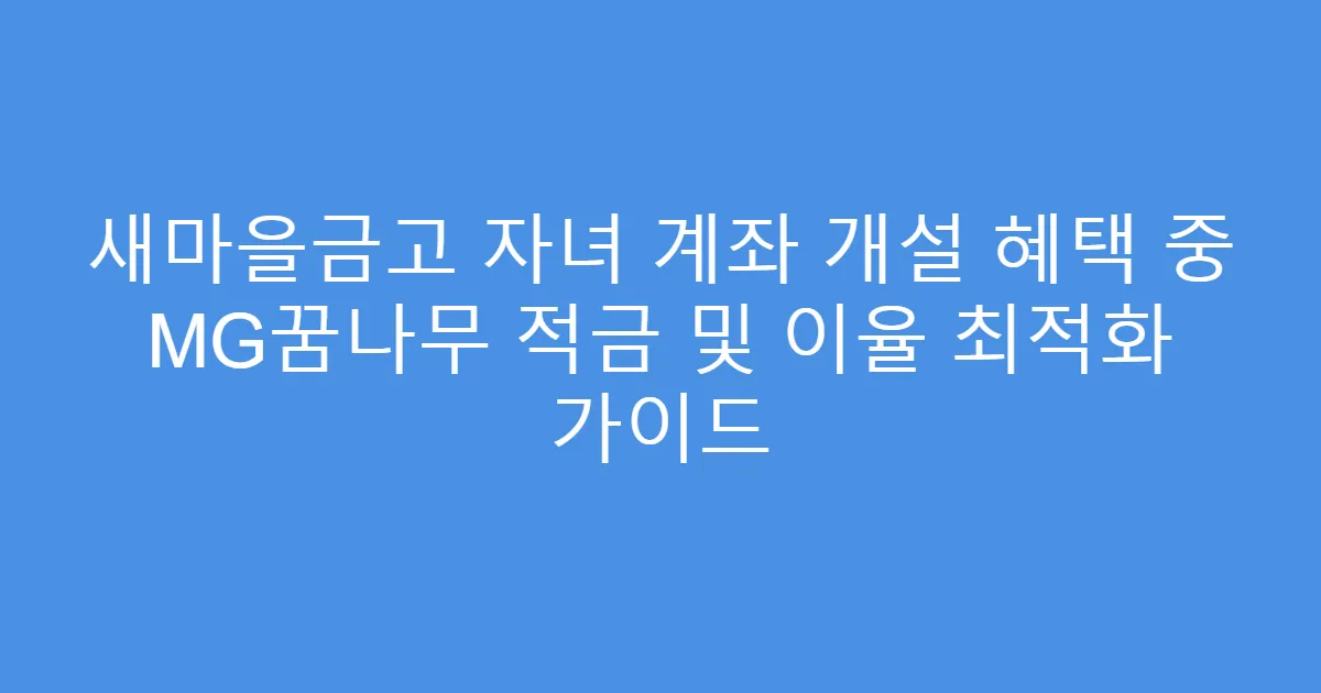 새마을금고 자녀 계좌 개설 혜택 중 MG꿈나무 적금 및 이율 최적화 가이드