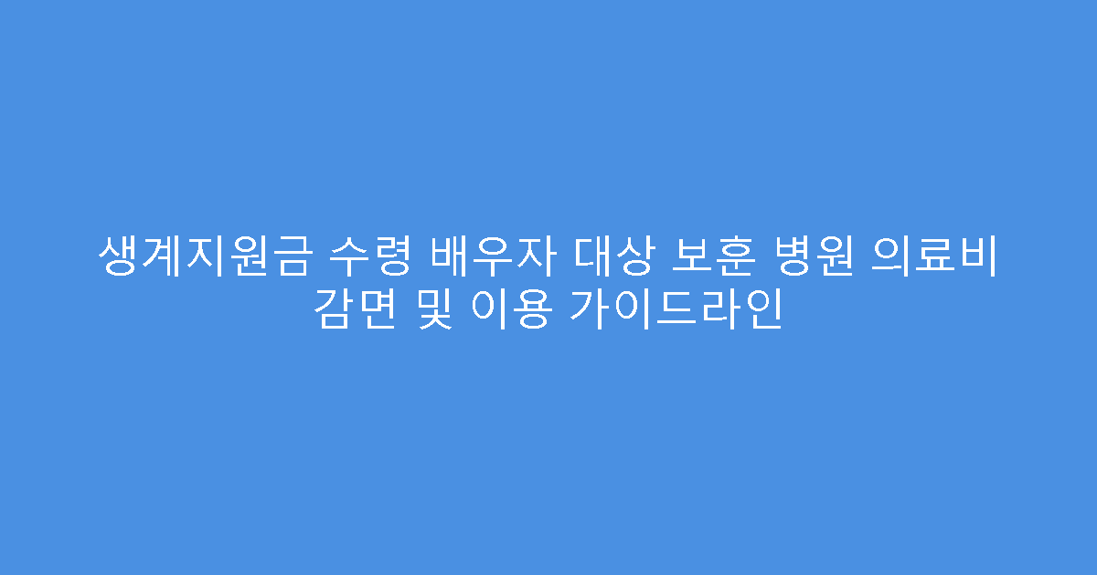 생계지원금 수령 배우자 대상 보훈 병원 의료비 감면 및 이용 가이드라인