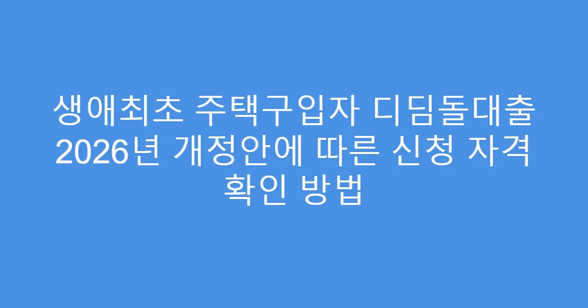 생애최초 주택구입자 디딤돌대출 2026년 개정안에 따른 신청 자격 확인 방법