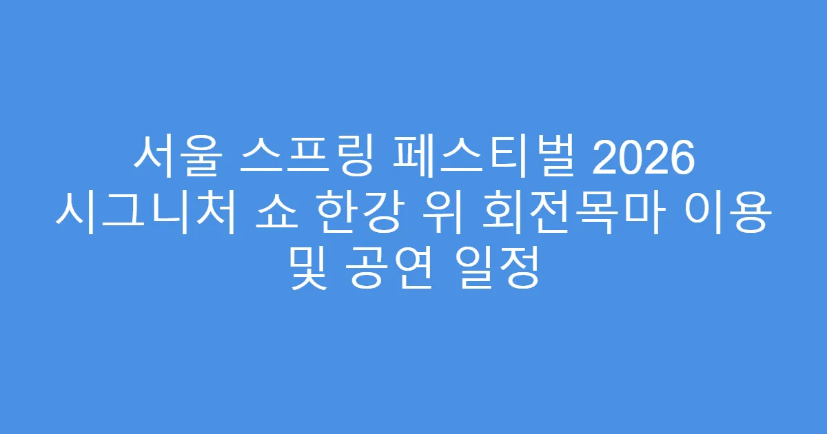 서울 스프링 페스티벌 2026 시그니처 쇼 한강 위 회전목마 이용 및 공연 일정