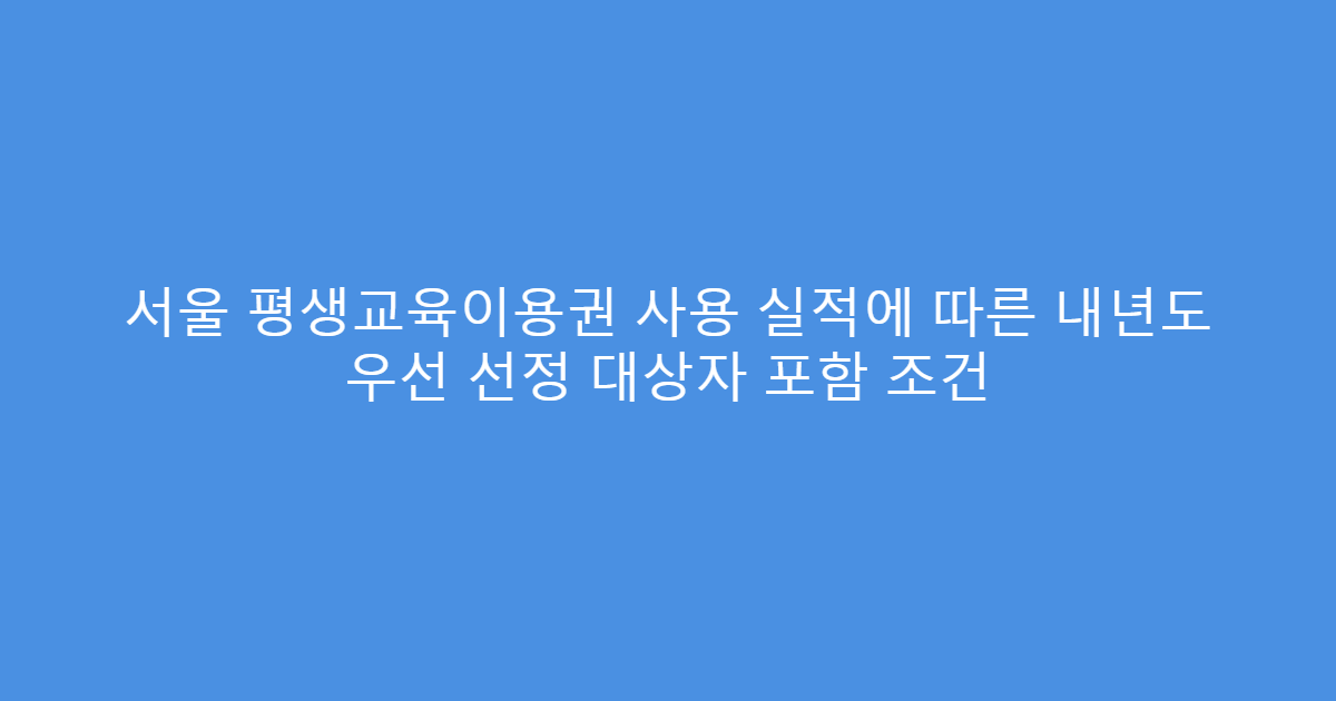 서울 평생교육이용권 사용 실적에 따른 내년도 우선 선정 대상자 포함 조건