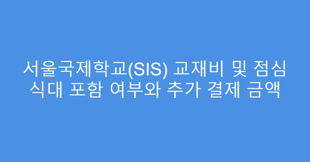 서울국제학교(SIS) 교재비 및 점심 식대 포함 여부와 추가 결제 금액