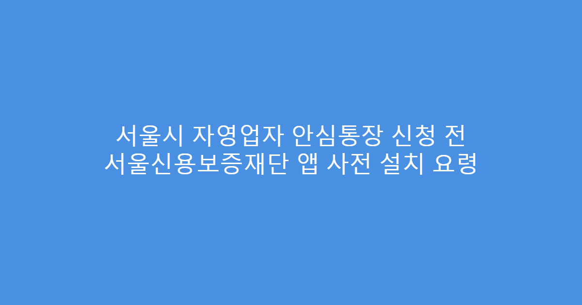 서울시 자영업자 안심통장 신청 전 서울신용보증재단 앱 사전 설치 요령