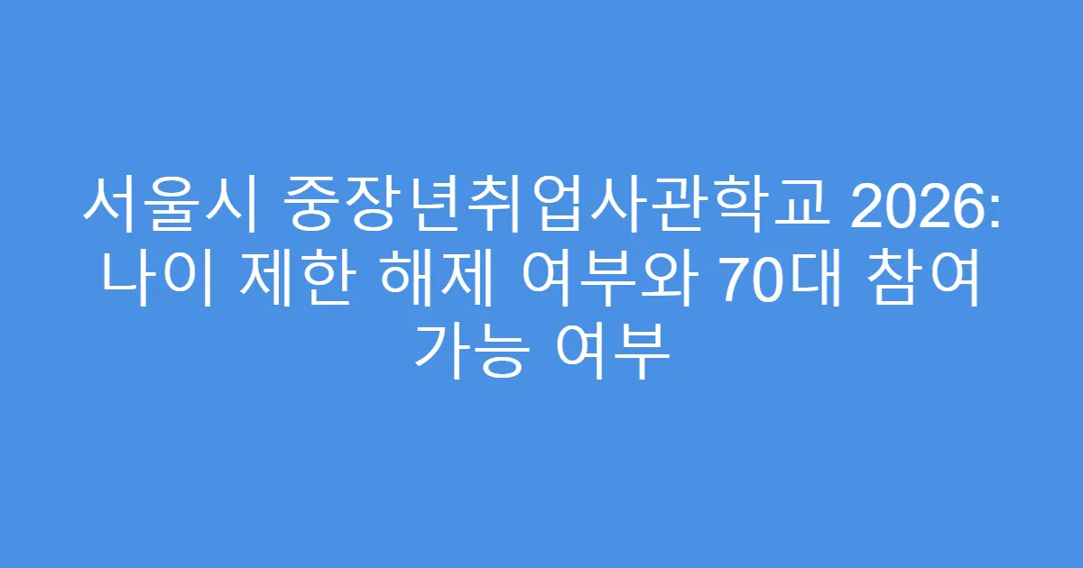 서울시 중장년취업사관학교 2026: 나이 제한 해제 여부와 70대 참여 가능 여부