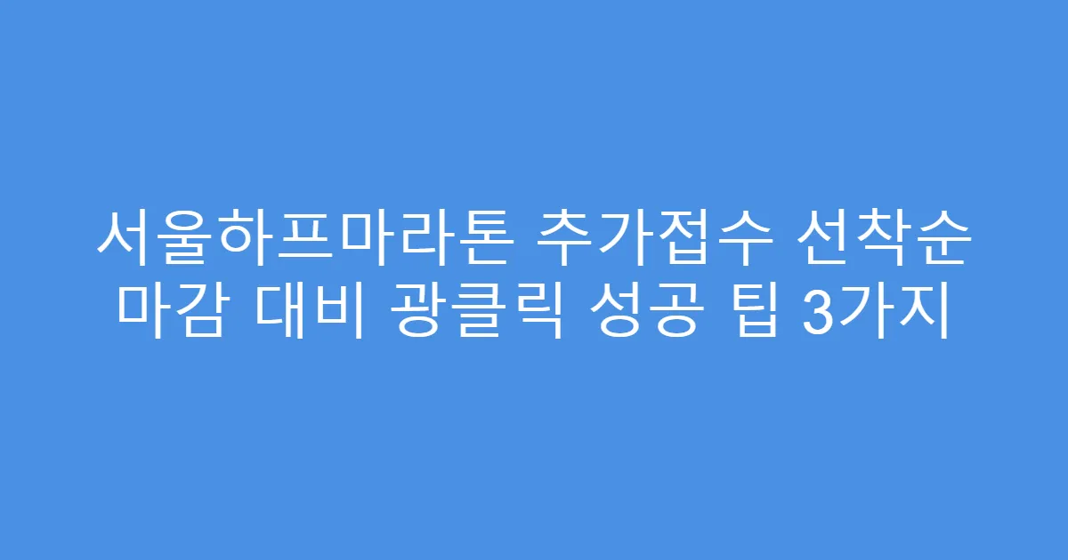 서울하프마라톤 추가접수 선착순 마감 대비 광클릭 성공 팁 3가지