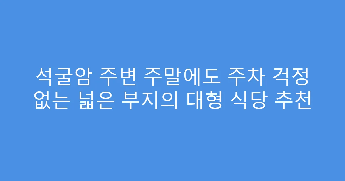 석굴암 주변 주말에도 주차 걱정 없는 넓은 부지의 대형 식당 추천