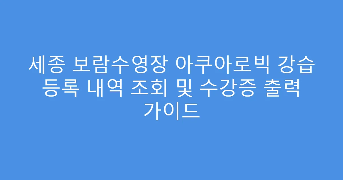 세종 보람수영장 아쿠아로빅 강습 등록 내역 조회 및 수강증 출력 가이드