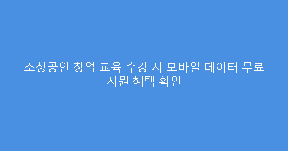 소상공인 창업 교육 수강 시 모바일 데이터 무료 지원 혜택 확인