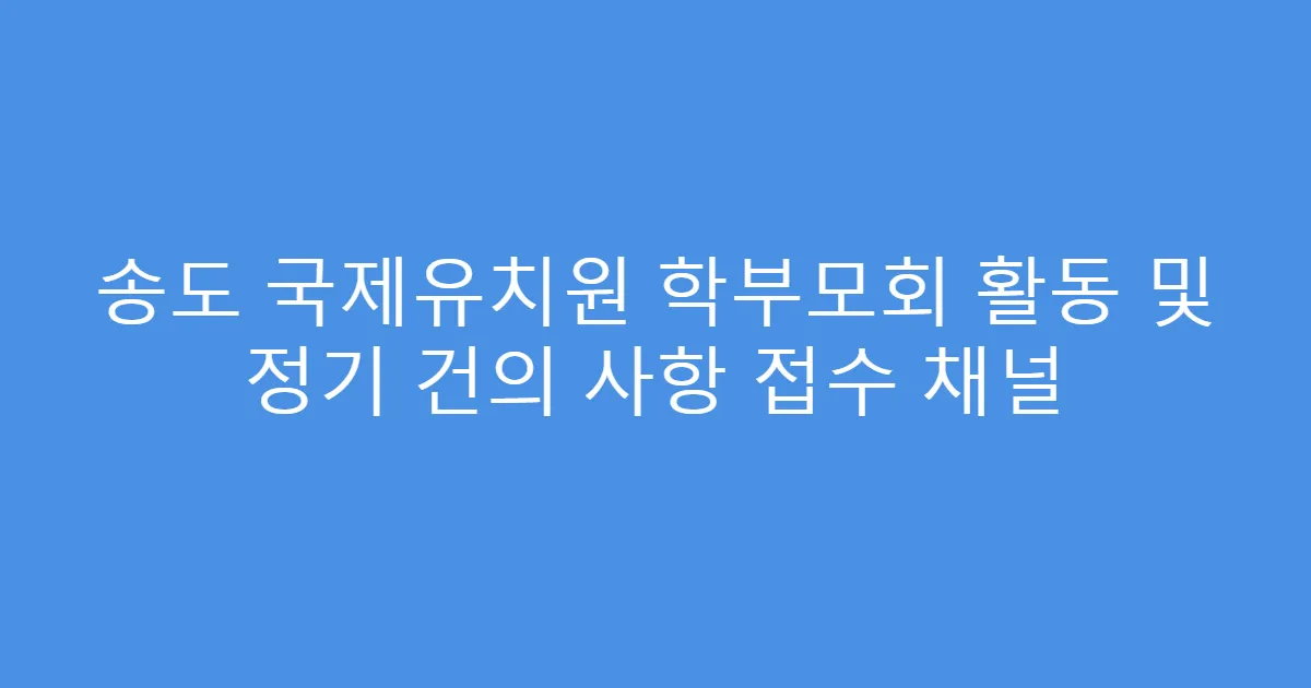 송도 국제유치원 학부모회 활동 및 정기 건의 사항 접수 채널