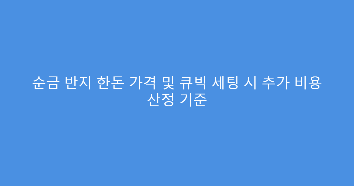 순금 반지 한돈 가격 및 큐빅 세팅 시 추가 비용 산정 기준