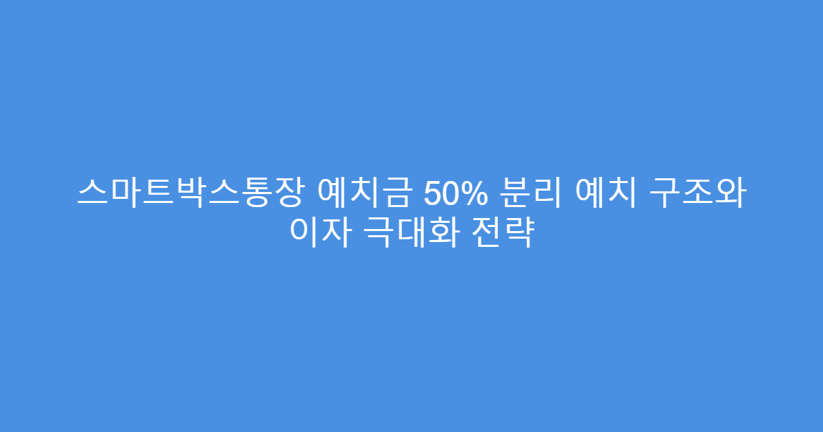 스마트박스통장 예치금 50% 분리 예치 구조와 이자 극대화 전략