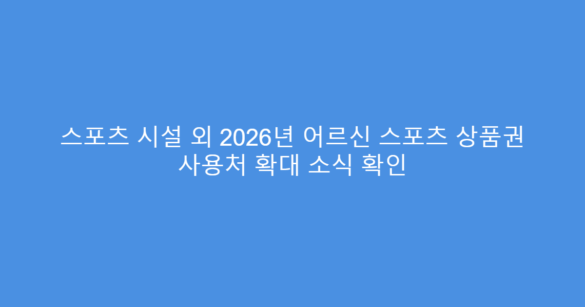 스포츠 시설 외 2026년 어르신 스포츠 상품권 사용처 확대 소식 확인
