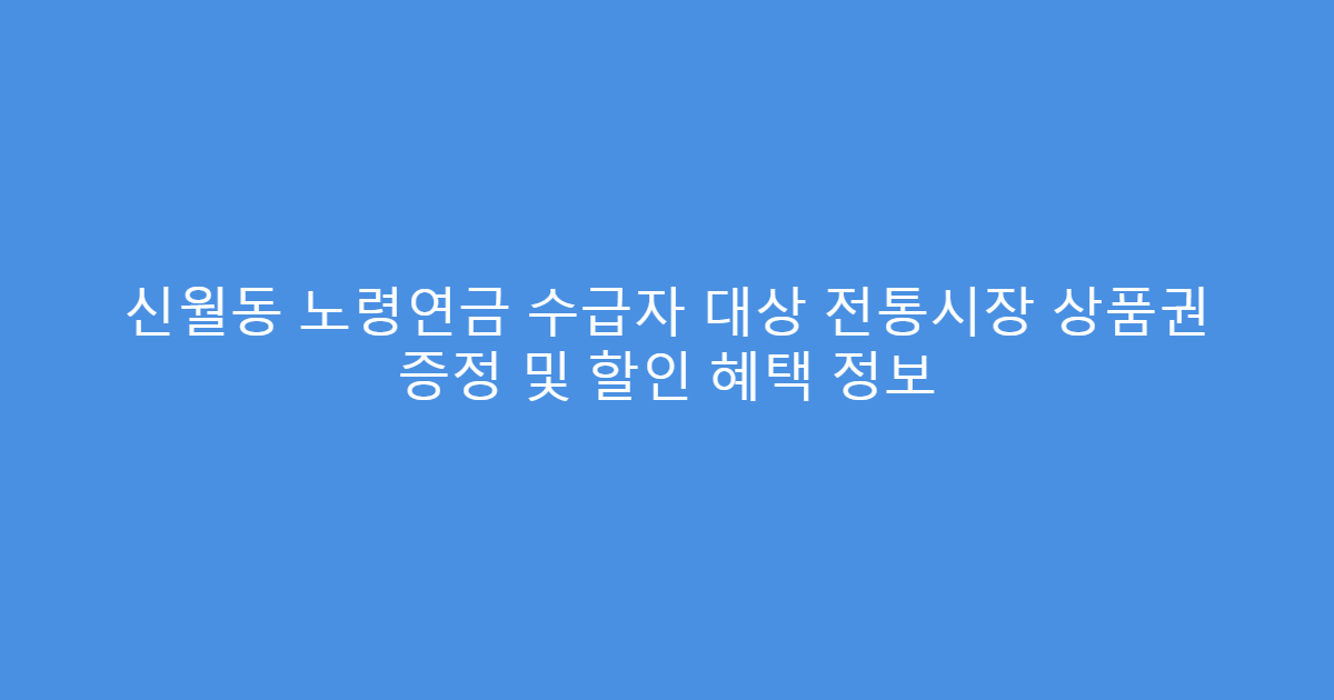 신월동 노령연금 수급자 대상 전통시장 상품권 증정 및 할인 혜택 정보