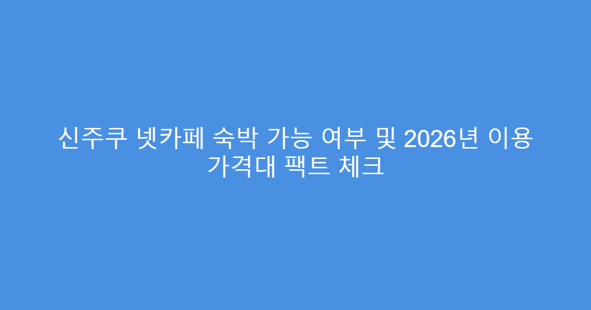 신주쿠 넷카페 숙박 가능 여부 및 2026년 이용 가격대 팩트 체크