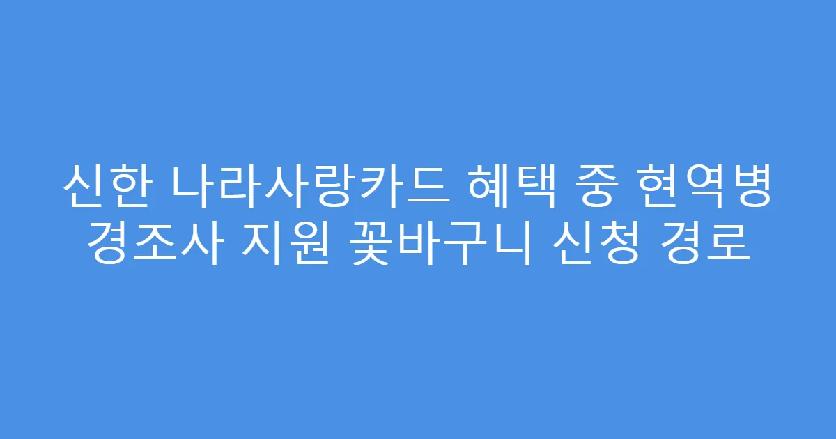 신한 나라사랑카드 혜택 중 현역병 경조사 지원 꽃바구니 신청 경로