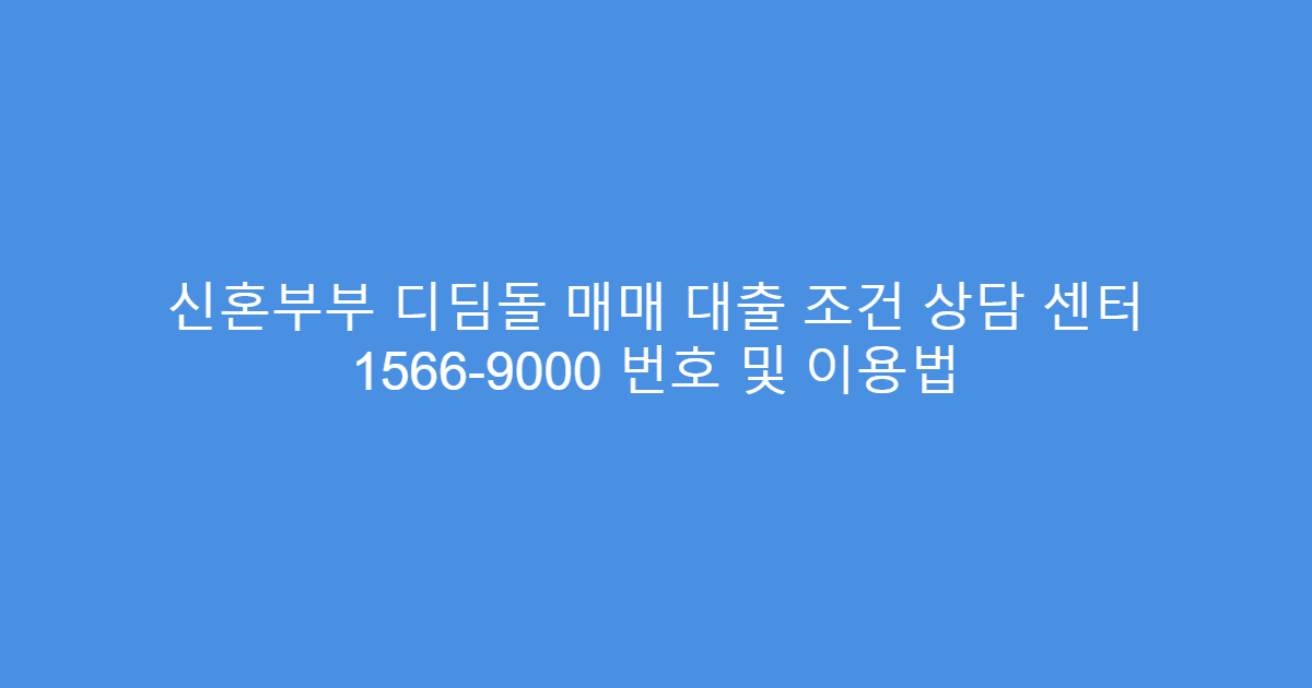 신혼부부 디딤돌 매매 대출 조건 상담 센터 1566-9000 번호 및 이용법