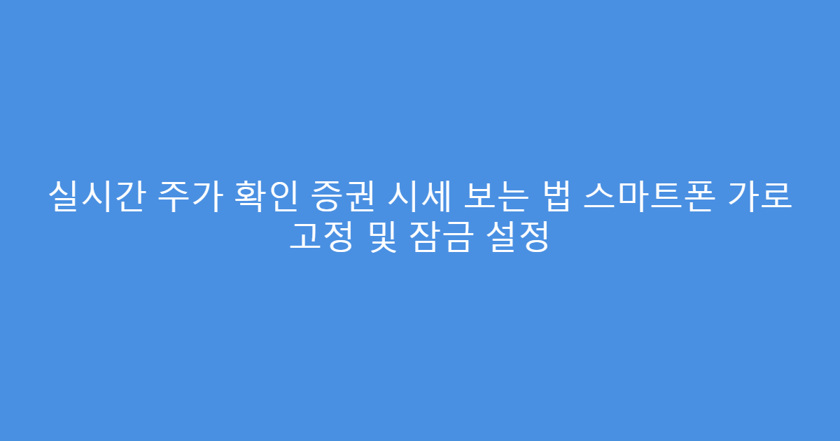 실시간 주가 확인 증권 시세 보는 법 스마트폰 가로 고정 및 잠금 설정