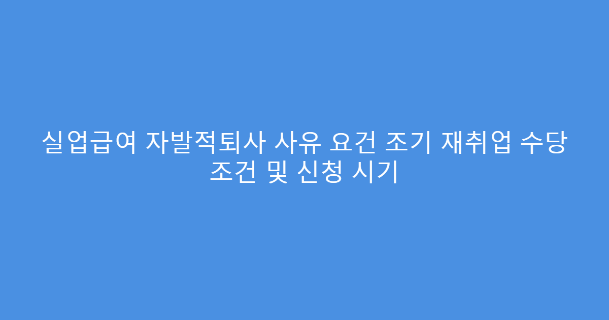 실업급여 자발적퇴사 사유 요건 조기 재취업 수당 조건 및 신청 시기